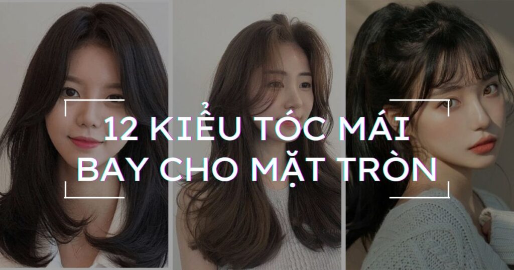 Kiểu tóc mái bay cho mặt tròn thon gọn dễ thương