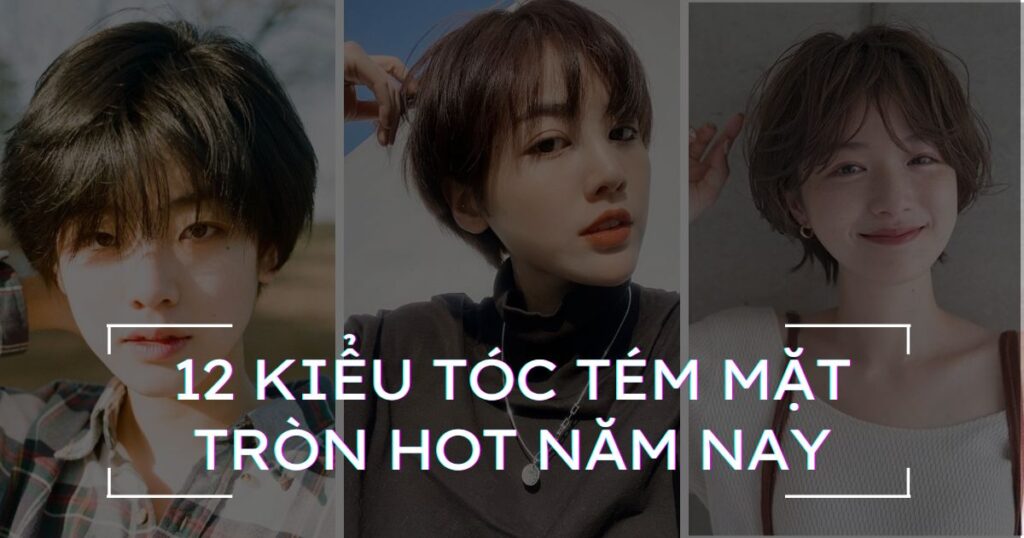 12+ Kiểu tóc tém mặt tròn cực hot