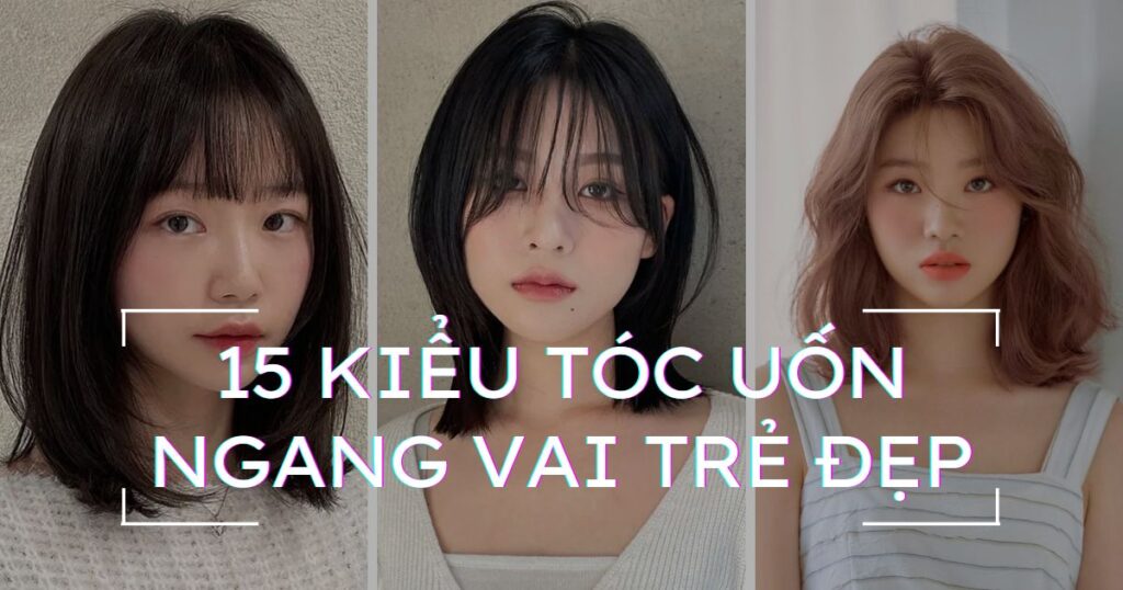 15+ Kiểu tóc uốn ngang vai trẻ trung xu hướng năm nay