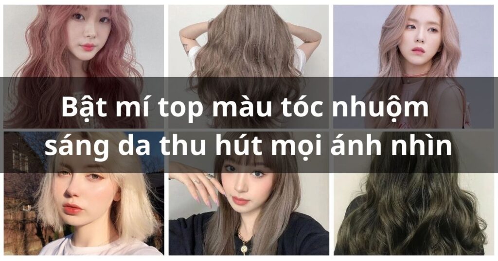 Bật mí top màu tóc nhuộm sáng da thu hút mọi ánh nhìn