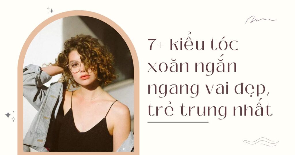 Top 7+ kiểu tóc xoăn ngắn ngang vai đẹp, trẻ trung nhất