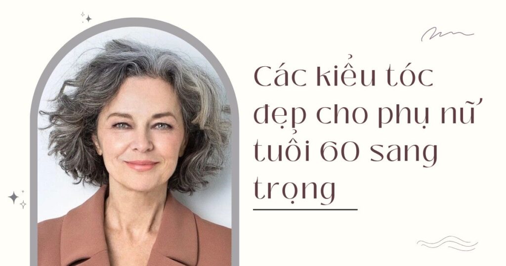 Các kiểu tóc đẹp cho phụ nữ tuổi 60 sang trọng